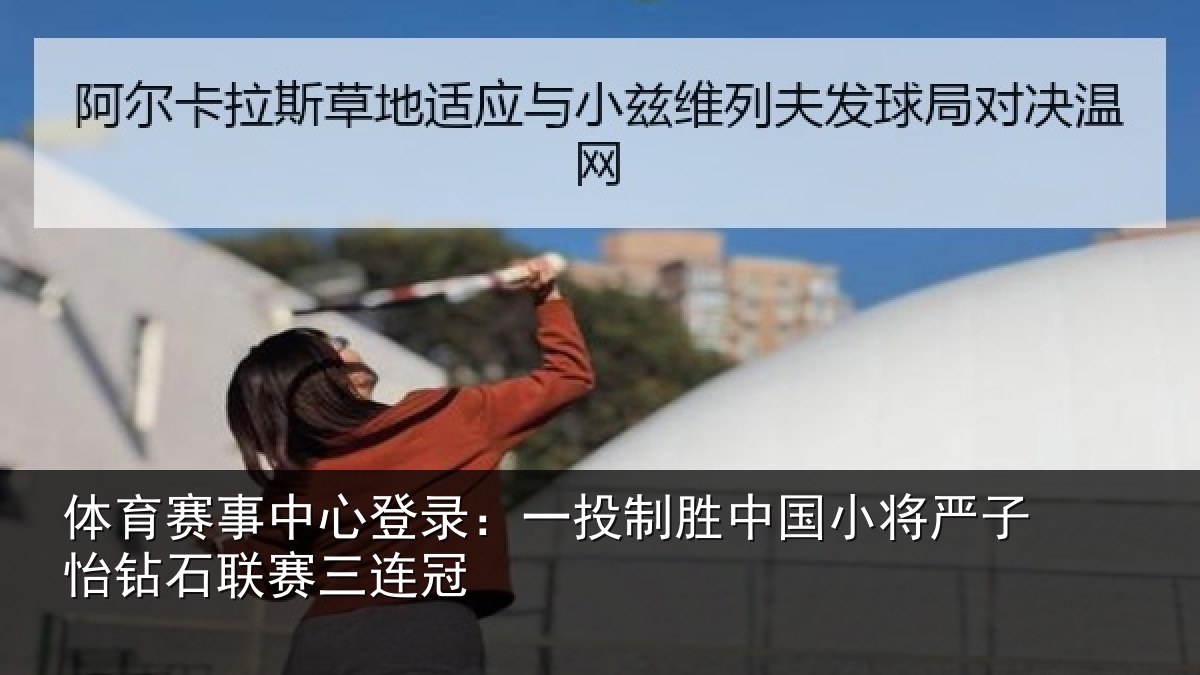 体育赛事中心登录:一投制胜中国小将严子怡钻石联赛三连冠