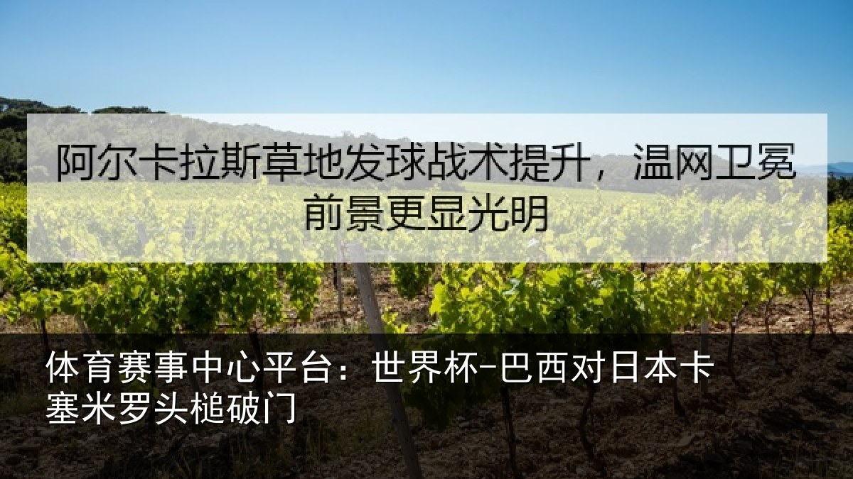 体育赛事中心平台:世界杯-巴西对日本卡塞米罗头槌破门