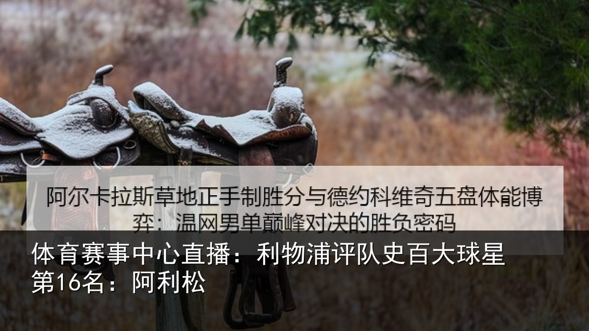 体育赛事中心直播:利物浦评队史百大球星第16名:阿利松