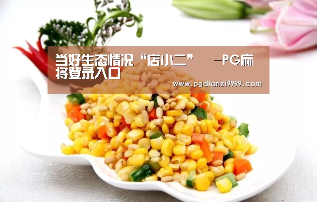 当好生态情况“店小二”㊴-PG麻将登录入口(图1) PG电竞