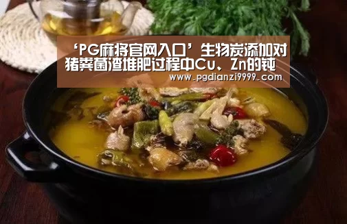 ‘PG麻将官网入口’生物炭添加对猪粪菌渣堆肥过程中Cu、Zn的钝化作用(图2) PG电竞