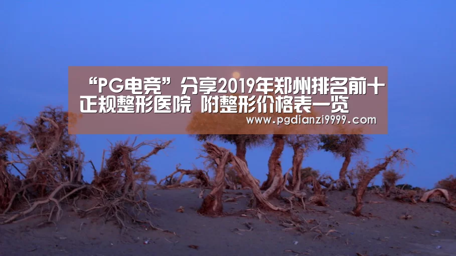 “PG电竞”分享2019年郑州排名前十正规整形医院 附整形价格表一览(图2) PG Soft官网