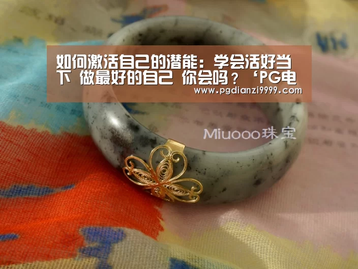 如何激活自己的潜能:学会活好当下 做最好的自己 你会吗?‘PG电竞’(图1) PG麻将官网入口