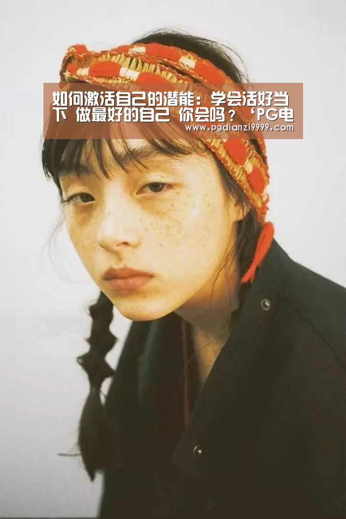 如何激活自己的潜能:学会活好当下 做最好的自己 你会吗?‘PG电竞’(图3) PG电竞