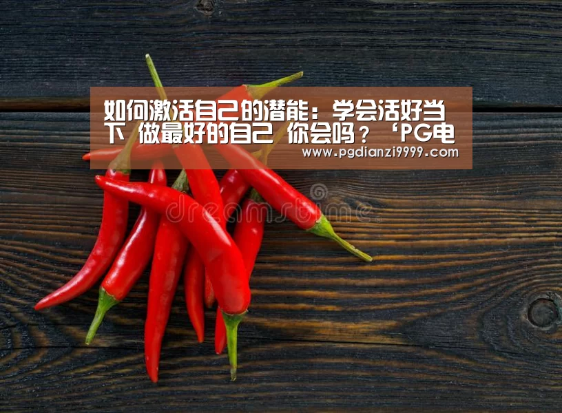 如何激活自己的潜能:学会活好当下 做最好的自己 你会吗?‘PG电竞’(图4) PG麻将官网入口